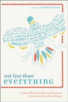 Not Less Than Everything : Catholic Writers on Heroes of Conscience, from Joan of Arc to Oscar Romero