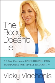 The Body Doesn't Lie : A 3-Step Program to End Chronic Pain and Become Positively Radiant