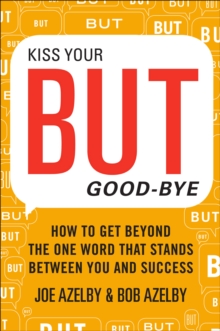 Kiss Your BUT Good-Bye : How to Get Beyond the One Word That Stands Between You and Success