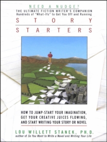 Story Starters : How to Jump-Start Your Imagination, Get Your Creative Juices Flowing, and Start Writing Your Story or Novel