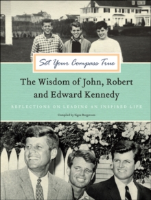 Set Your Compass True : The Wisdom of John, Robert and Edward Kennedy