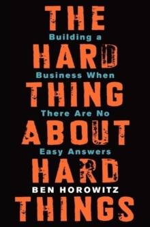 The Hard Thing About Hard Things : Building a Business When There Are No Easy Answers