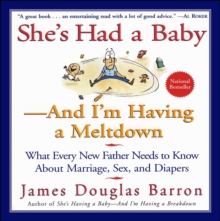 She's Had a Baby-And I'm Having A Meltdown : What Every New Father Needs to Know About Marriage, Sex, and Diapers