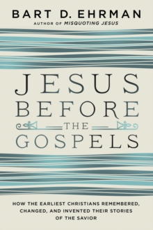 Jesus Before the Gospels : How the Earliest Christians Remembered, Changed, and Invented Their Stories of the Savior