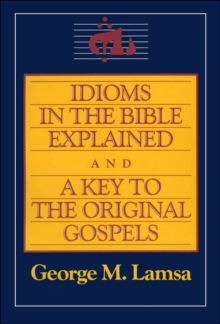 Idioms in the Bible Explained and a Key to the Original Gospels