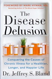 The Disease Delusion : Conquering the Causes of Chronic Illness for a Healthier, Longer, and Happier Life