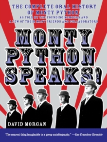 Monty Python Speaks : The Complete Oral History of Monty Python, as Told by the Founding Members and a Few of Their Many Friends and Collaborators