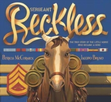 Sergeant Reckless : The True Story of the Little Horse Who Became a Hero, Hardback Book Sergeant Reckless : The True Story of the Little Horse Who Became a Hero, Hardback Book