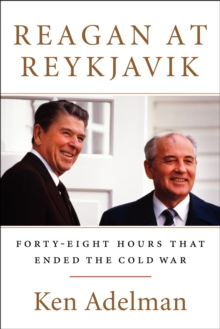 Reagan at Reykjavik : Forty-Eight Hours That Ended the Cold War