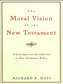 The Moral Vision of the New Testament : A Contemporary Introduction to New Testament Ethics