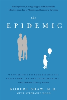 The Epidemic : Raising Secure, Loving, Happy, and Responsible Children in an Era of Absentee and Permissive Parenting