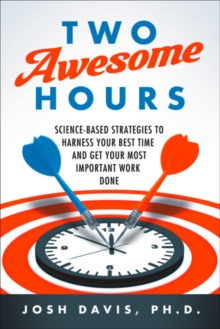 Two Awesome Hours : Science-Based Strategies to Harness Your Best Time and Get Your Most Important Work Done, Paperback Book Two Awesome Hours : Science-Based Strategies to Harness Your Best Time and Get Your Most Important Work Done, Paperback Book
