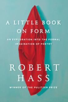 A Little Book on Form : An Exploration into the Formal Imagination of Poetry