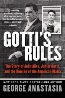 Gotti's Rules : The Story of John Alite, Junior Gotti, and the Demise of the American Mafia