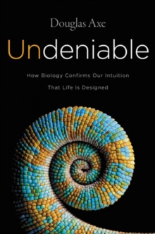 Undeniable : How Biology Confirms Our Intuition That Life Is Designed