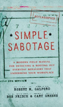 Simple Sabotage : A Modern Field Manual for Detecting and Rooting Out Everyday Behaviors That Undermine Your Workplace