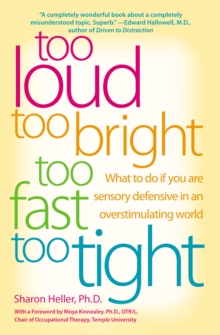 Too Loud, Too Bright, Too Fast, Too Tight : What to Do If You Are Sensory Defensive in an Overstimulating World