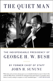 The Quiet Man : The Indispensable Presidency of George H.W. Bush