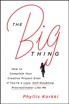 The Big Thing : How to Complete Your Creative Project Even if You're a Lazy, Self-Doubting Procrastinator Like Me