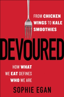 Devoured : From Chicken Wings to Kale Smoothies-How What We Eat Defines Who We Are