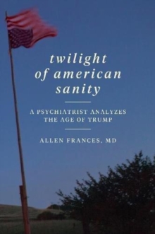 Twilight of American Sanity : A Psychiatrist Analyzes the Age of Trump, Paperback / softback Book Twilight of American Sanity : A Psychiatrist Analyzes the Age of Trump, Paperback / softback Book