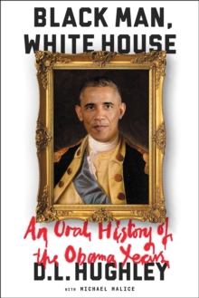 Black Man, White House : An Oral History of the Obama Years