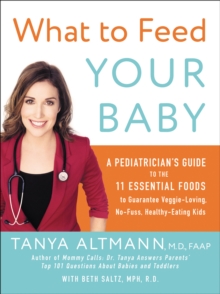 What to Feed Your Baby : A Pediatrician's Guide to the Eleven Essential Foods to Guarantee Veggie-Loving, No-Fuss, Healthy-Eating Kids