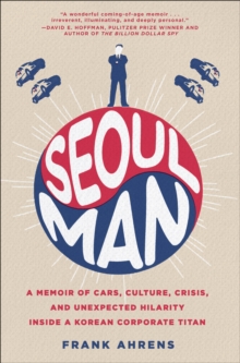 Seoul Man : A Memoir of Cars, Culture, Crisis, and Unexpected Hilarity Inside a Korean Corporate Titan