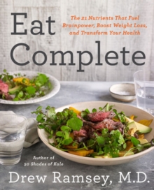 Eat Complete : The 21 Nutrients That Fuel Brainpower, Boost Weight Loss, and Transform Your Health