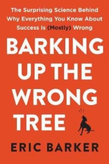 Barking Up the Wrong Tree : The Surprising Science Behind Why Everything You Know About Success Is (Mostly) Wrong, Hardback Book Barking Up the Wrong Tree : The Surprising Science Behind Why Everything You Know About Success Is (Mostly) Wrong, Hardback Book