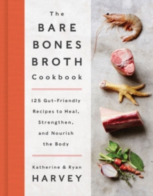 The Bare Bones Broth Cookbook : 125 Gut-Friendly Recipes to Heal, Strengthen, and Nourish the Body, Hardback Book The Bare Bones Broth Cookbook : 125 Gut-Friendly Recipes to Heal, Strengthen, and Nourish the Body, Hardback Book