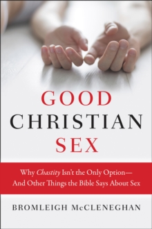 Good Christian Sex : Why Chastity Isn't the Only Option-And Other Things the Bible Says About Sex