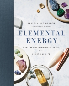 Elemental Energy : Crystal and Gemstone Rituals for a Beautiful Life