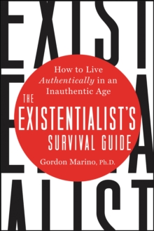 The Existentialist's Survival Guide : How to Live Authentically in an Inauthentic Age