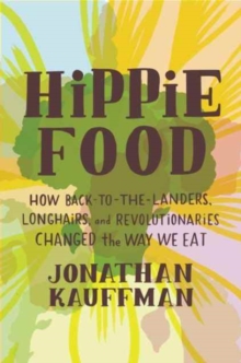 Hippie Food : How Back-to-the-Landers, Longhairs, and Revolutionaries Changed the Way We Eat, Hardback Book Hippie Food : How Back-to-the-Landers, Longhairs, and Revolutionaries Changed the Way We Eat, Hardback Book