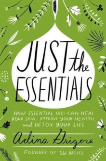 Just the Essentials : How Essential Oils Can Heal Your Skin, Improve Your Health, and Detox Your Life, Hardback Book Just the Essentials : How Essential Oils Can Heal Your Skin, Improve Your Health, and Detox Your Life, Hardback Book