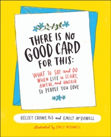 There Is No Good Card for This : What To Say and Do When Life Is Scary, Awful, and Unfair to People You Love