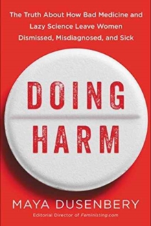 Doing Harm : The Truth About How Bad Medicine And Lazy Science Leave Women Dismissed, Misdiagnosed, And Sick, Hardback Book Doing Harm : The Truth About How Bad Medicine And Lazy Science Leave Women Dismissed, Misdiagnosed, And Sick, Hardback Book