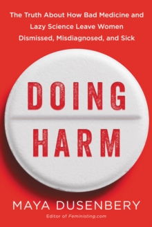 Doing Harm : The Truth About How Bad Medicine and Lazy Science Leave Women Dismissed, Misdiagnosed, and Sick