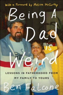 Being a Dad Is Weird : Lessons in Fatherhood from My Family to Yours