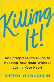 Killing It : An Entrepreneur's Guide to Keeping Your Head Without Losing Your Heart