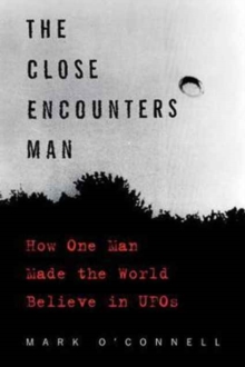 The Close Encounters Man : How One Man Made the World Believe in UFOs, Paperback / softback Book The Close Encounters Man : How One Man Made the World Believe in UFOs, Paperback / softback Book