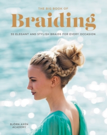 The Big Book of Braiding : 55 Elegant and Stylish Braids for Every Occasion