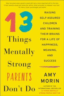 13 Things Mentally Strong Parents Don't Do : Raising Self-Assured Children and Training Their Brains for a Life of Happiness, Meaning, and Success