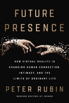 Future Presence : How Virtual Reality Is Changing Human Connection, Intimacy, and the Limits of Ordinary Life