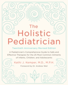 The Holistic Pediatrician, Twentieth Anniversary Revised Edition : A Pediatrician's Comprehensive Guide to Safe and Effective Therapies for the 25 Most Common Ailments of Infants, Children, and Adoles