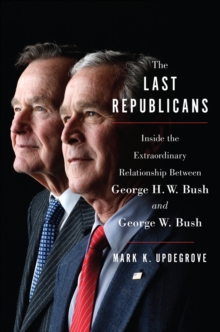 The Last Republicans : Inside the Extraordinary Relationship Between George H.W. Bush and George W. Bush