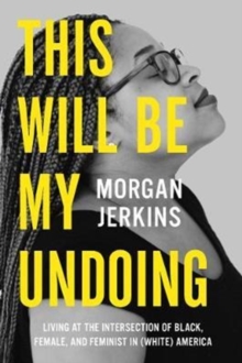 This Will Be My Undoing : Living at the Intersection of Black, Female, and Feminist in (White) America, Paperback / softback Book This Will Be My Undoing : Living at the Intersection of Black, Female, and Feminist in (White) America, Paperback / softback Book