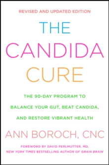 The Candida Cure : The 90-Day Program to Balance Your Gut, Beat Candida, and Restore Vibrant Health