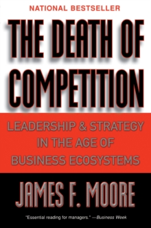 The Death of Competition : Leadership and Strategy in the Age of Business Ecosystems